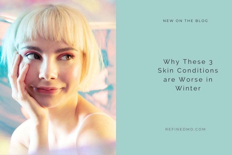 Why These 3 Skin Conditions are Worse in Winter | RefinedMD, Los Gatos