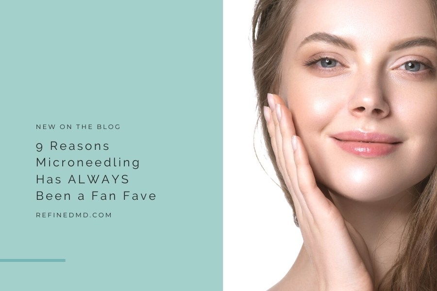 9 Reasons Microneedling Has ALWAYS Been a Fan Fave | RefinedMD