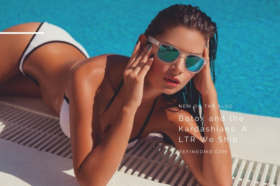 Botox and the Kardashians: A LTR We Ship | RefinedMD