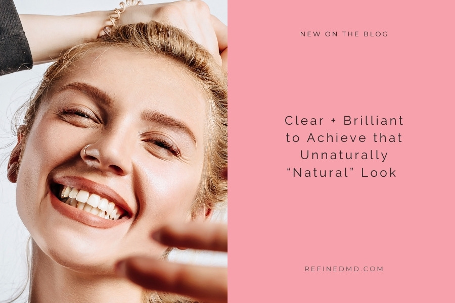 Clear + Brilliant to Achieve that Unnaturally “Natural” Look | RefinedMD